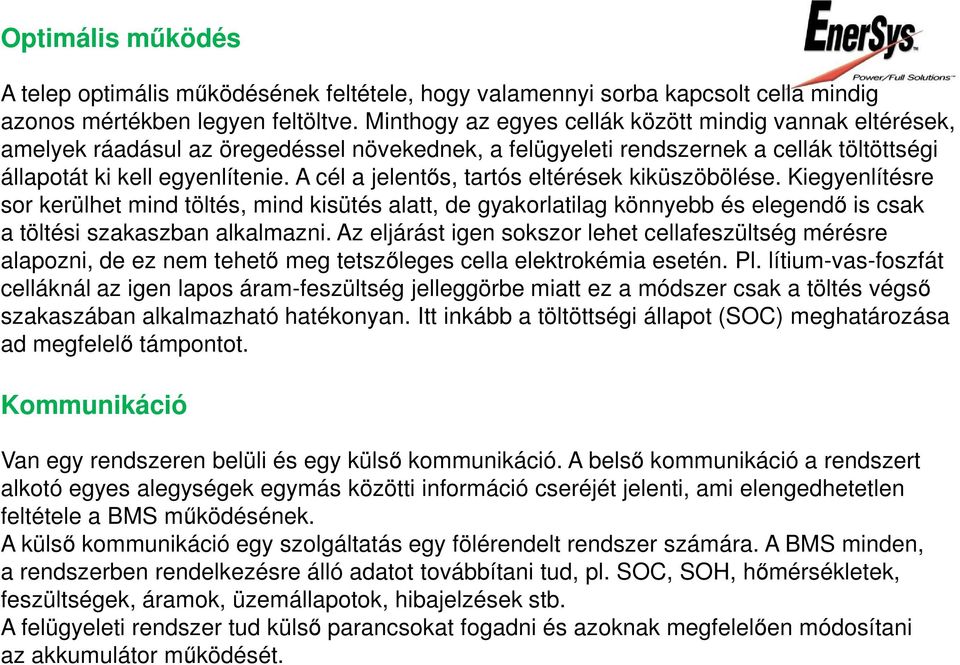 A cél a jelentős, tartós eltérések kiküszöbölése. Kiegyenlítésre sor kerülhet mind töltés, mind kisütés alatt, de gyakorlatilag könnyebb és elegendő is csak a töltési szakaszban alkalmazni.