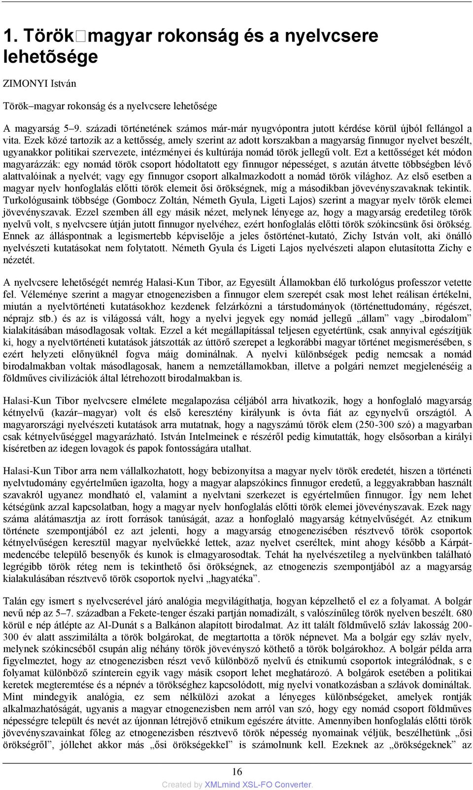 Ezek közé tartozik az a kettősség, amely szerint az adott korszakban a magyarság finnugor nyelvet beszélt, ugyanakkor politikai szervezete, intézményei és kultúrája nomád török jellegű volt.