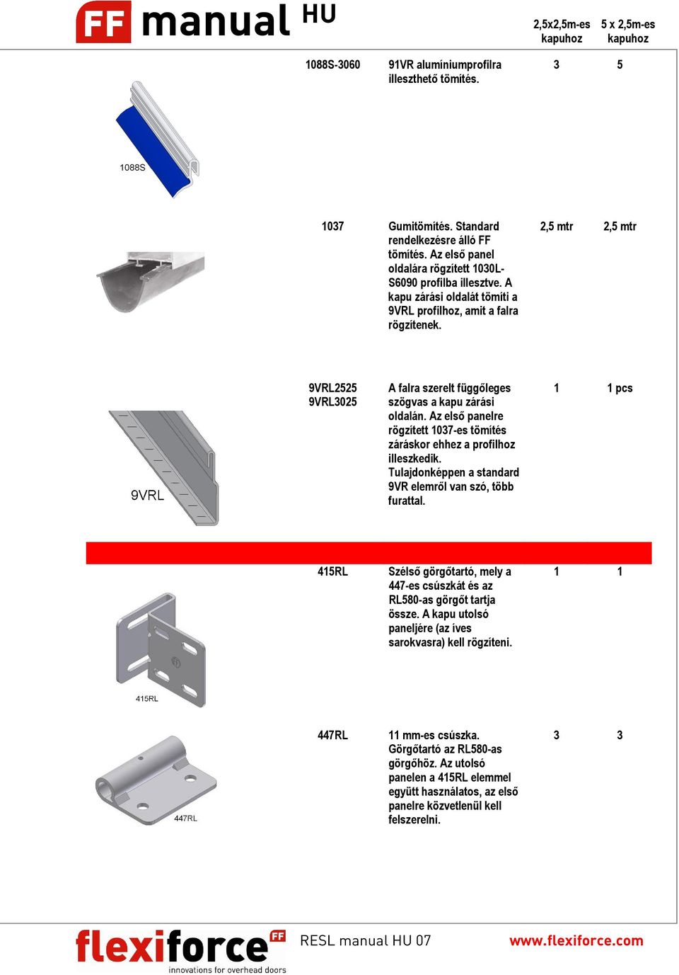 2,5 mtr 2,5 mtr 9VRL2525 9VRL3025 A falra szerelt függőleges szögvas a kapu zárási oldalán. Az első panelre rögzített 1037-es tömítés záráskor ehhez a profilhoz illeszkedik.