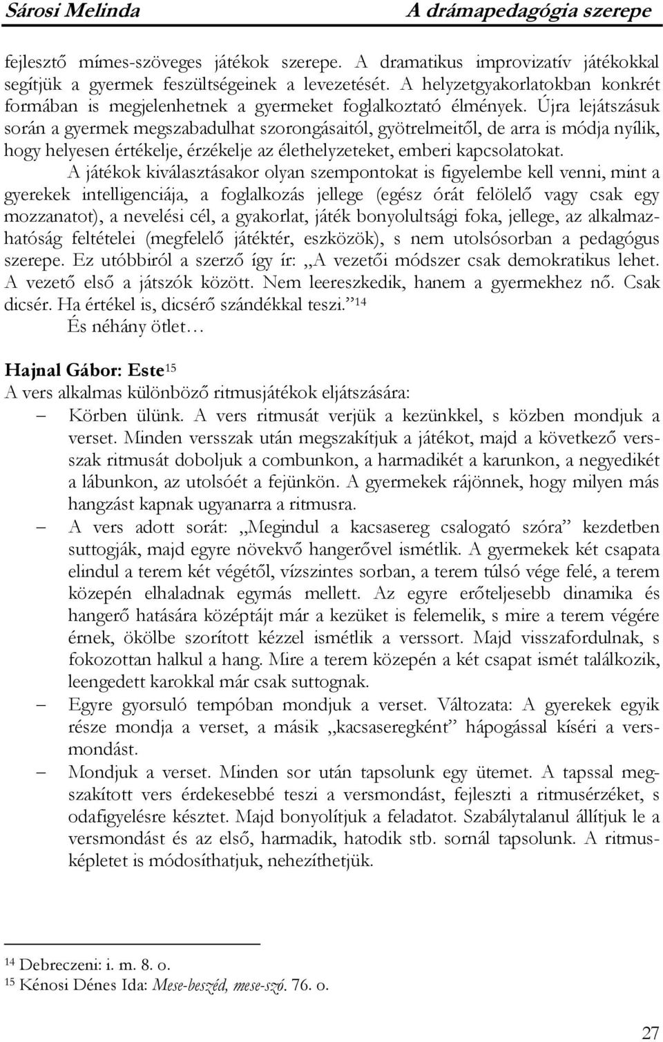 Újra lejátszásuk során a gyermek megszabadulhat szorongásaitól, gyötrelmeitől, de arra is módja nyílik, hogy helyesen értékelje, érzékelje az élethelyzeteket, emberi kapcsolatokat.