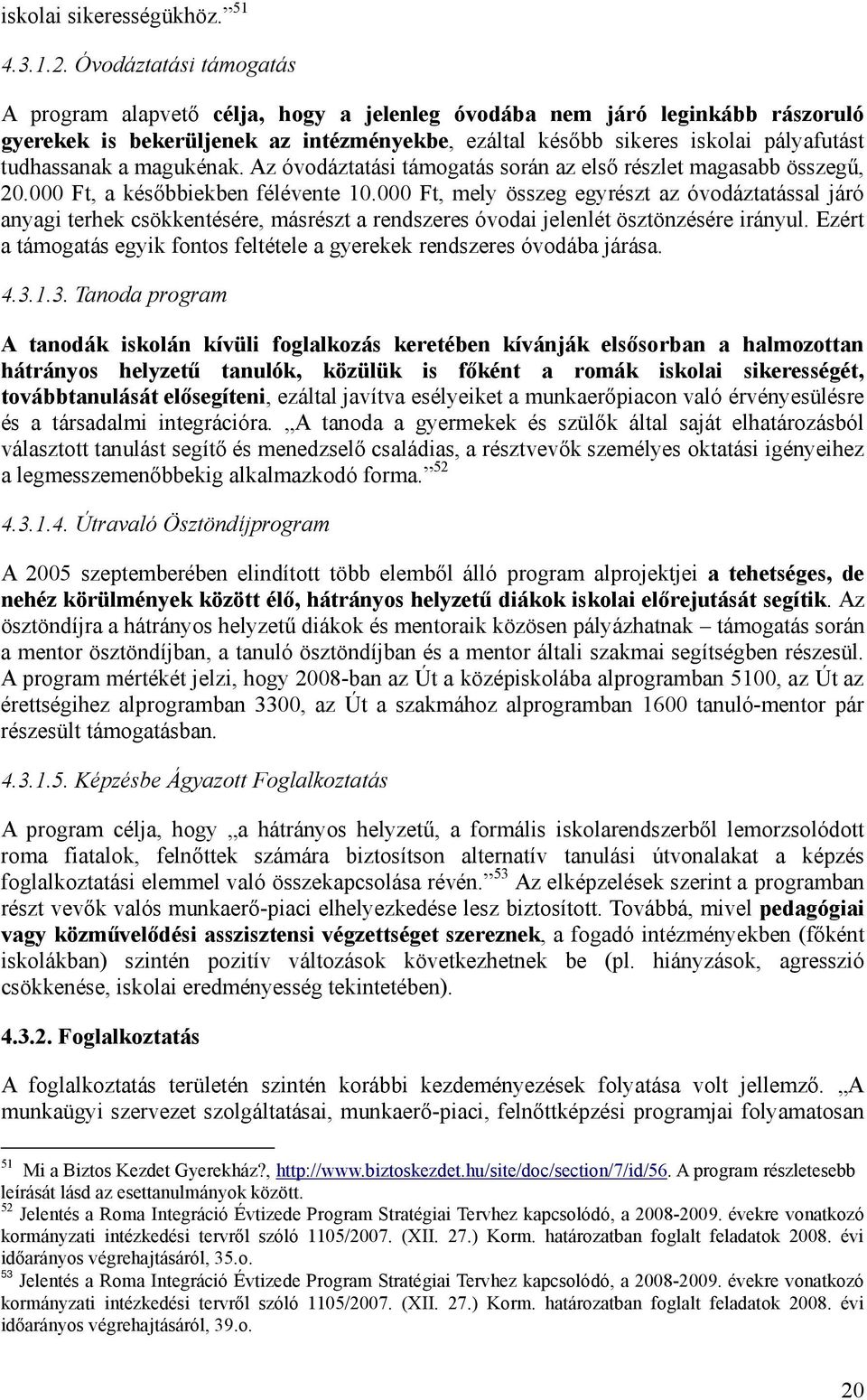 a magukénak. Az óvodáztatási támogatás során az első részlet magasabb összegű, 20.000 Ft, a későbbiekben félévente 10.