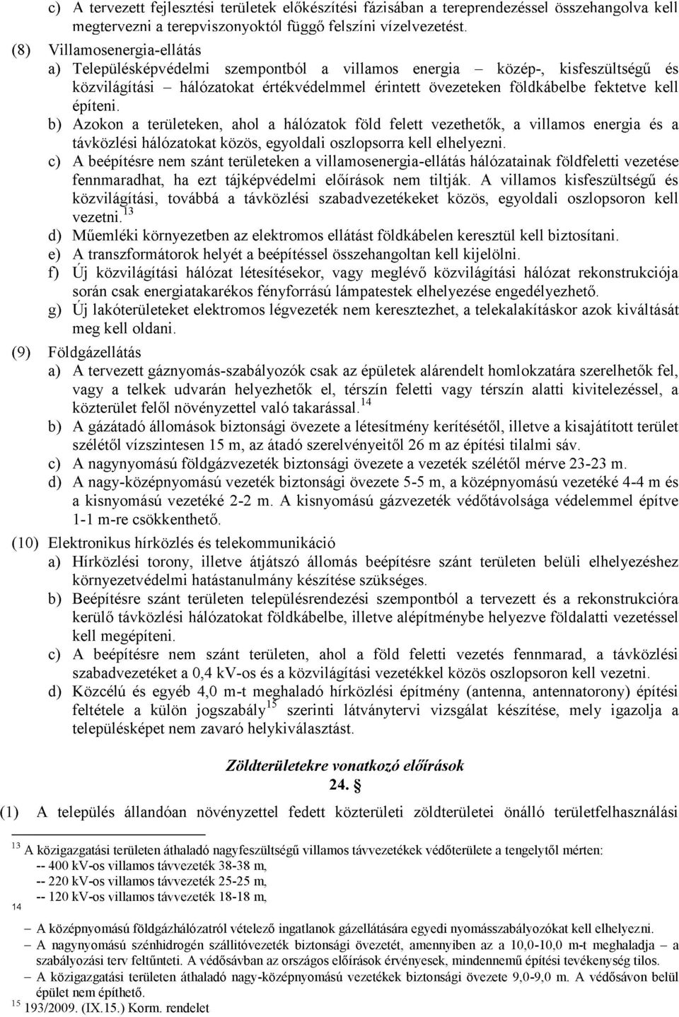 építeni. b) Azokon a területeken, ahol a hálózatok föld felett vezethetők, a villamos energia és a távközlési hálózatokat közös, egyoldali oszlopsorra kell elhelyezni.