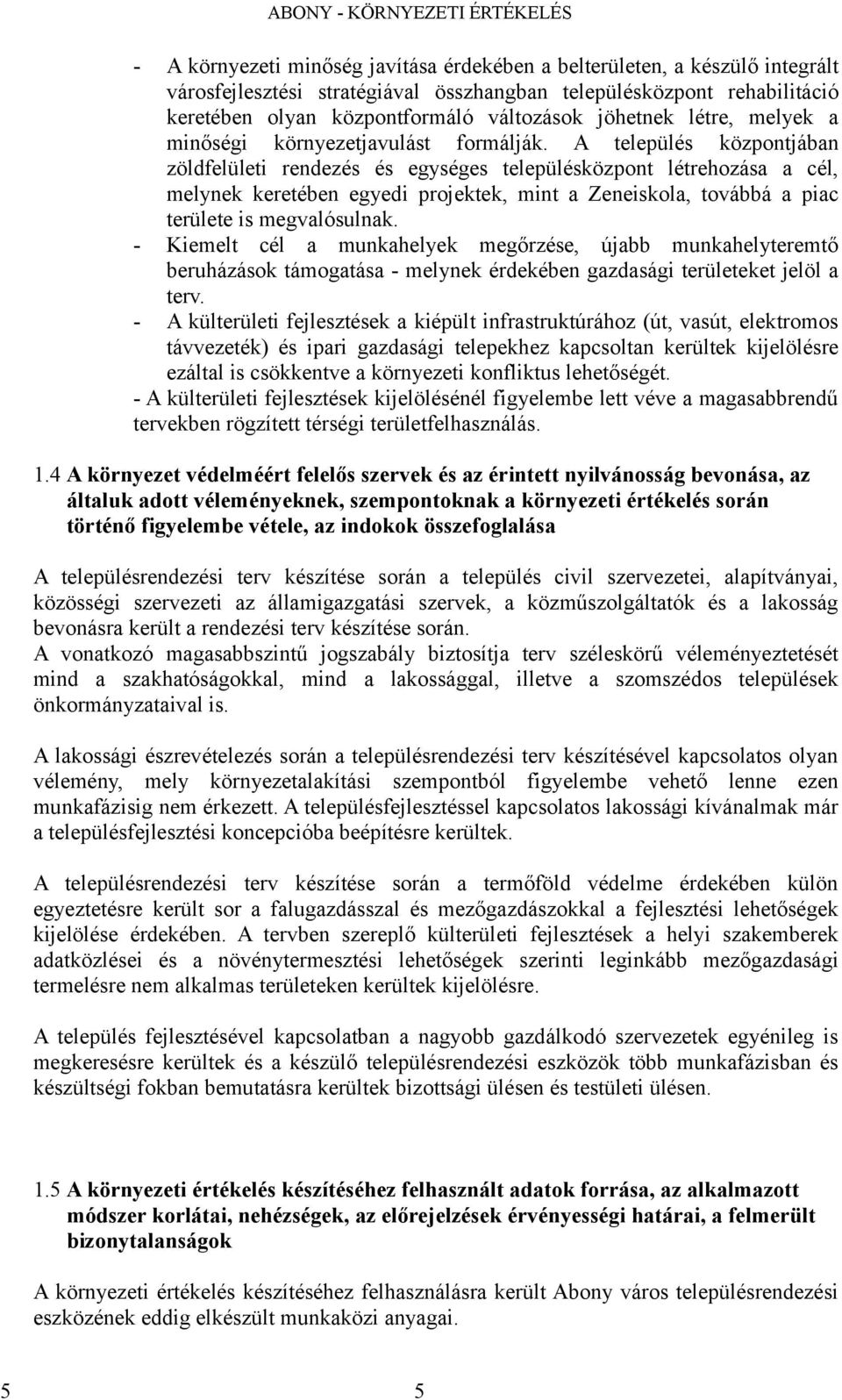 A település központjábn zöldfelületi rendezés és egységes településközpont létrehozás cél, melynek keretében egyedi projektek, mint Zeneiskol, továbbá pic területe is megvlósulnk.