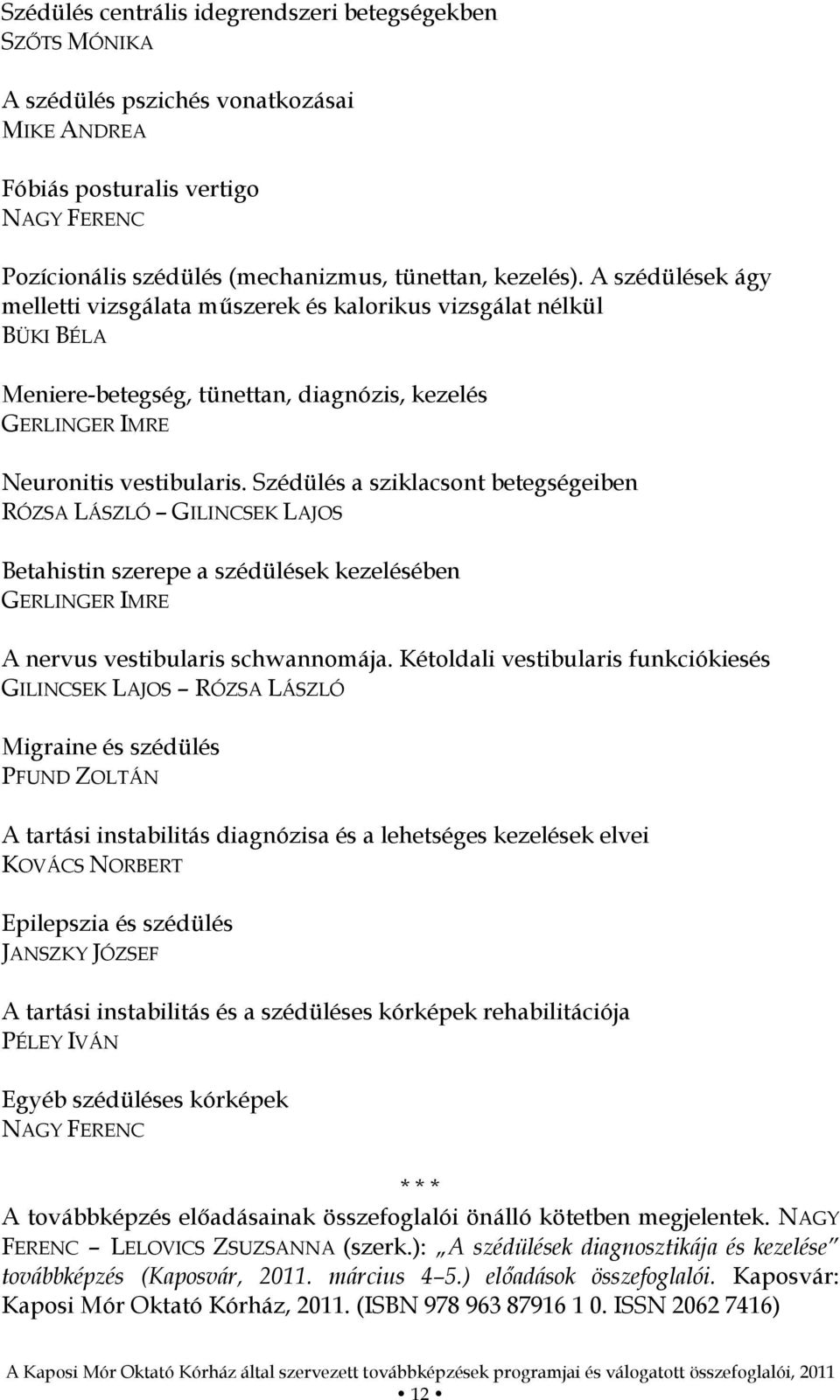 Szédülés a sziklacsont betegségeiben RÓZSA LÁSZLÓ GILINCSEK LAJOS Betahistin szerepe a szédülések kezelésében GERLINGER IMRE A nervus vestibularis schwannomája.