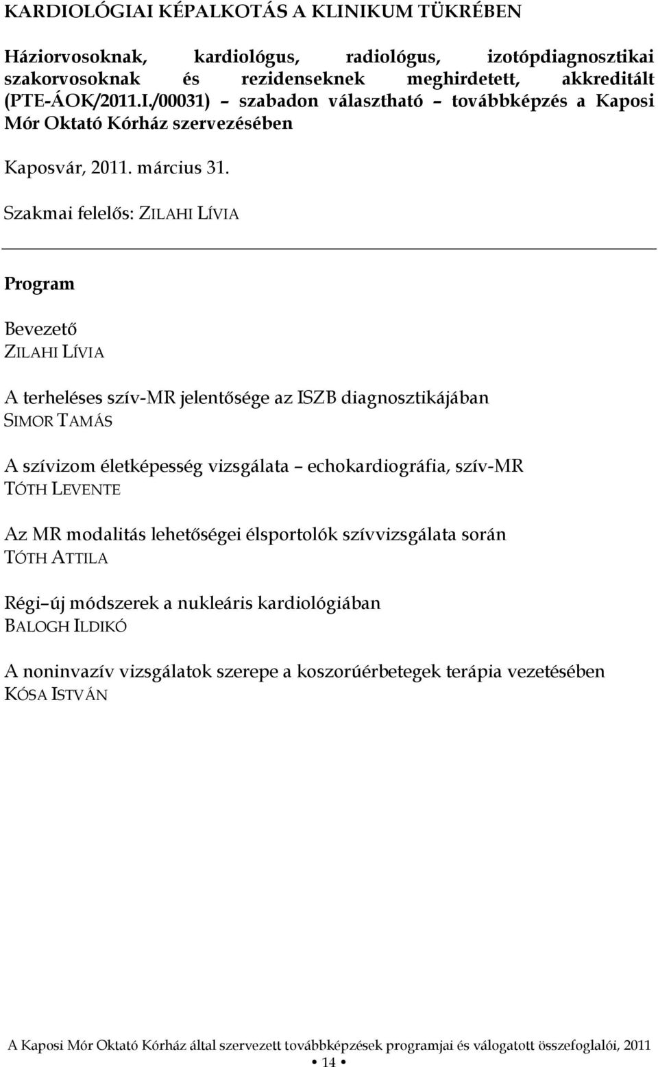 Szakmai felelős: ZILAHI LÍVIA Program Bevezető ZILAHI LÍVIA A terheléses szív-mr jelentősége az ISZB diagnosztikájában SIMOR TAMÁS A szívizom életképesség vizsgálata