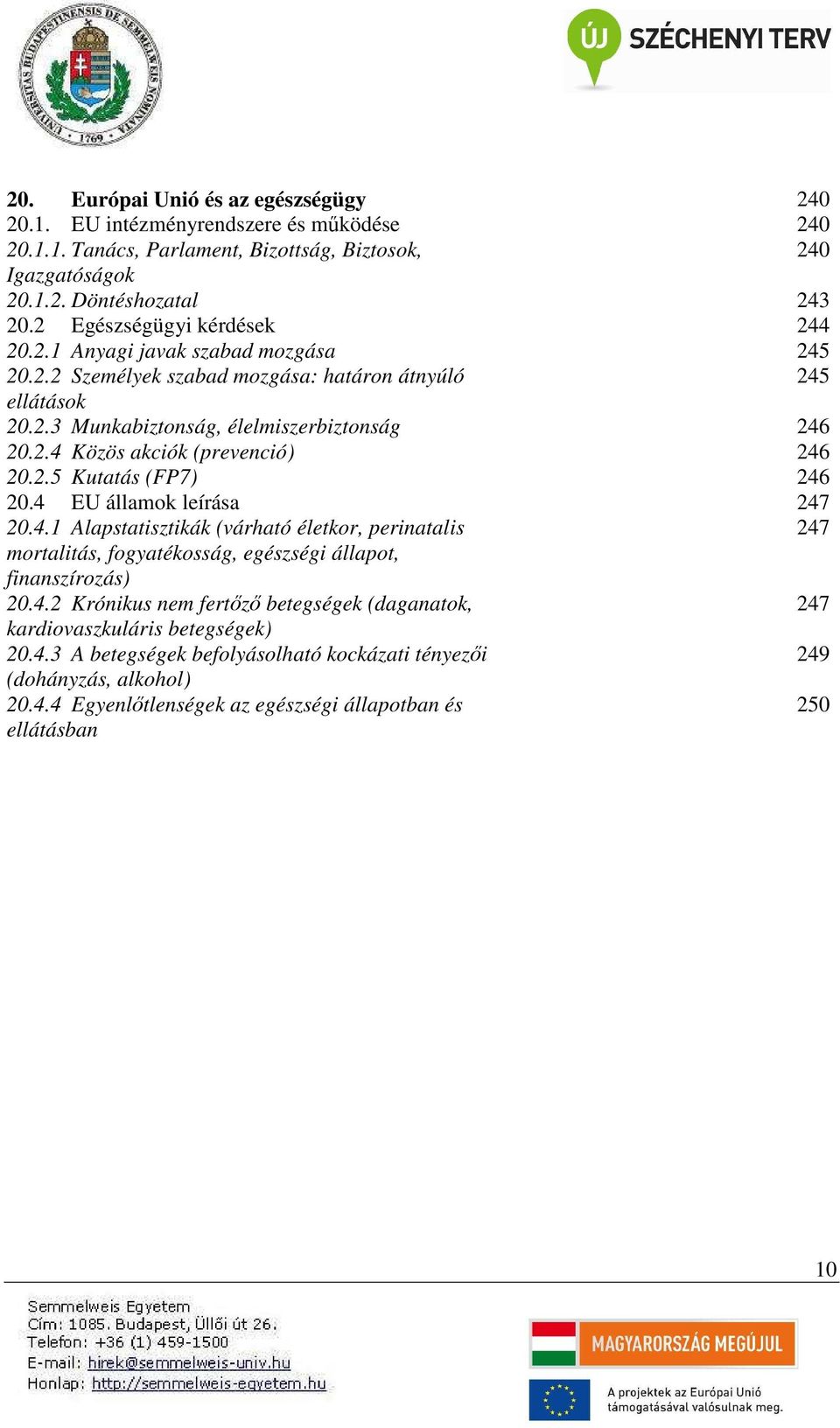 2.5 Kutatás (FP7) 246 20.4 EU államok leírása 247 20.4.1 Alapstatisztikák (várható életkor, perinatalis 247 mortalitás, fogyatékosság, egészségi állapot, finanszírozás) 20.4.2 Krónikus nem fertőző betegségek (daganatok, 247 kardiovaszkuláris betegségek) 20.