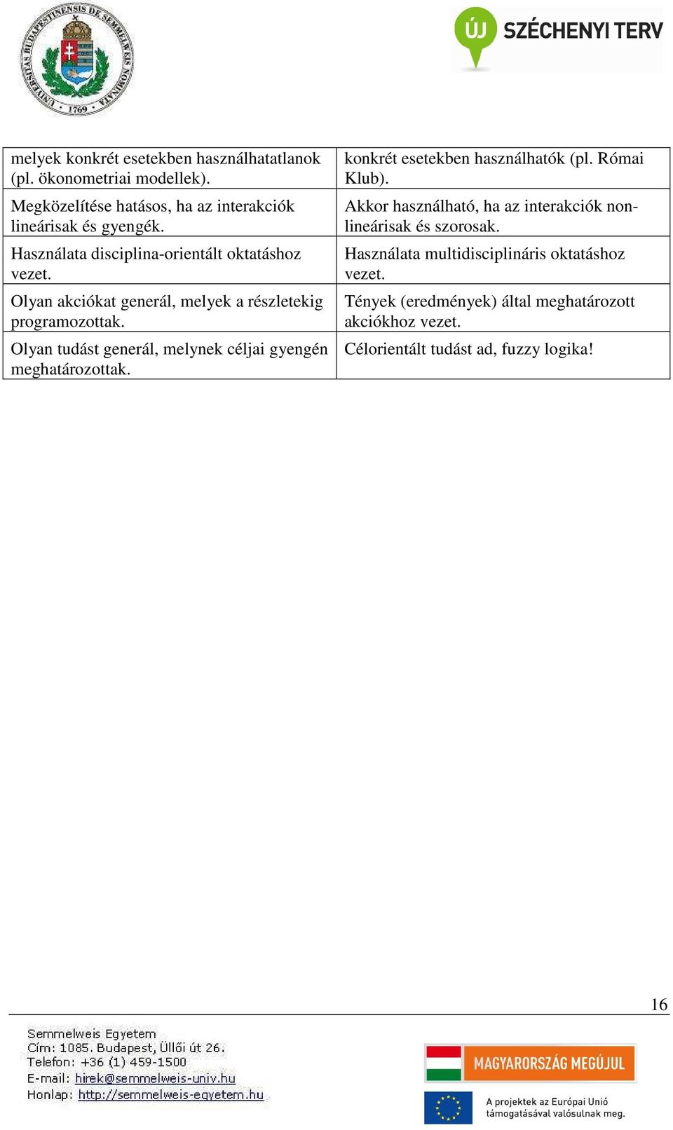 Olyan tudást generál, melynek céljai gyengén meghatározottak. konkrét esetekben használhatók (pl. Római Klub).