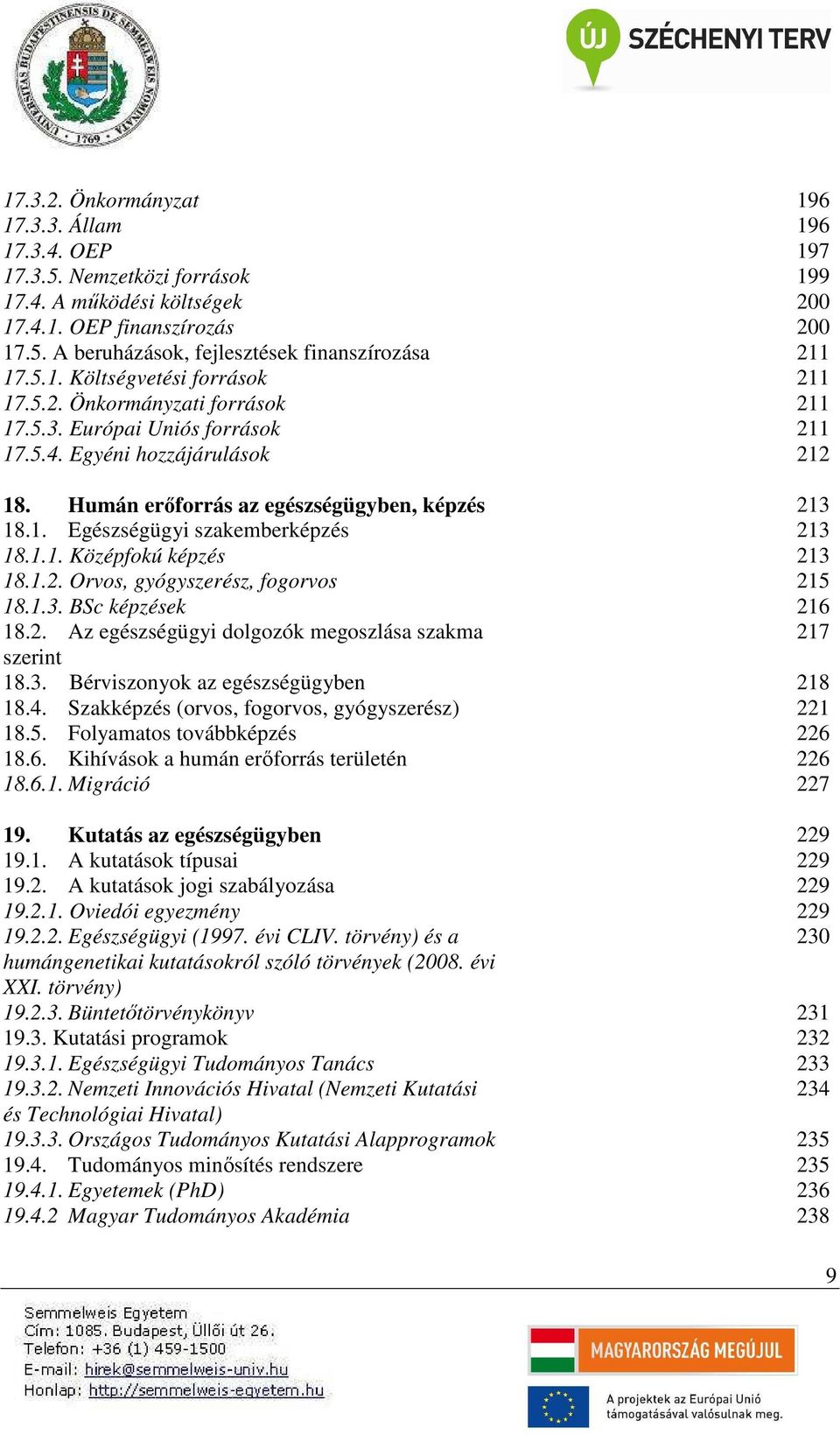 1.1. Középfokú képzés 213 18.1.2. Orvos, gyógyszerész, fogorvos 215 18.1.3. BSc képzések 216 18.2. Az egészségügyi dolgozók megoszlása szakma 217 szerint 18.3. Bérviszonyok az egészségügyben 218 18.4.