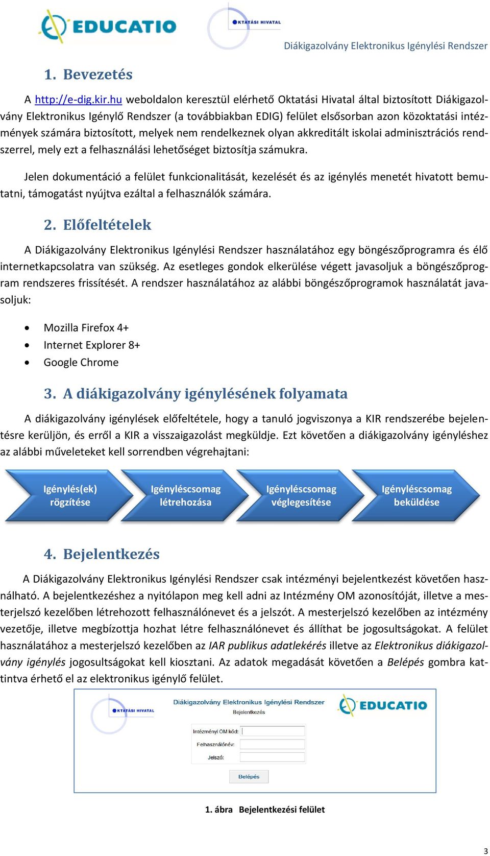 biztosított, melyek nem rendelkeznek olyan akkreditált iskolai adminisztrációs rendszerrel, mely ezt a felhasználási lehetőséget biztosítja számukra.