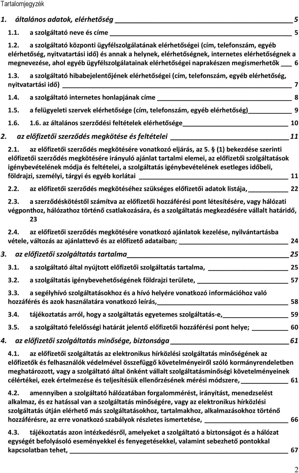 egyéb ügyfélszolgálatainak elérhetőségei naprakészen megismerhetők 6 1.3. a szolgáltató hibabejelentőjének elérhetőségei (cím, telefonszám, egyéb elérhetőség, nyitvatartási idő) 7 1.4.