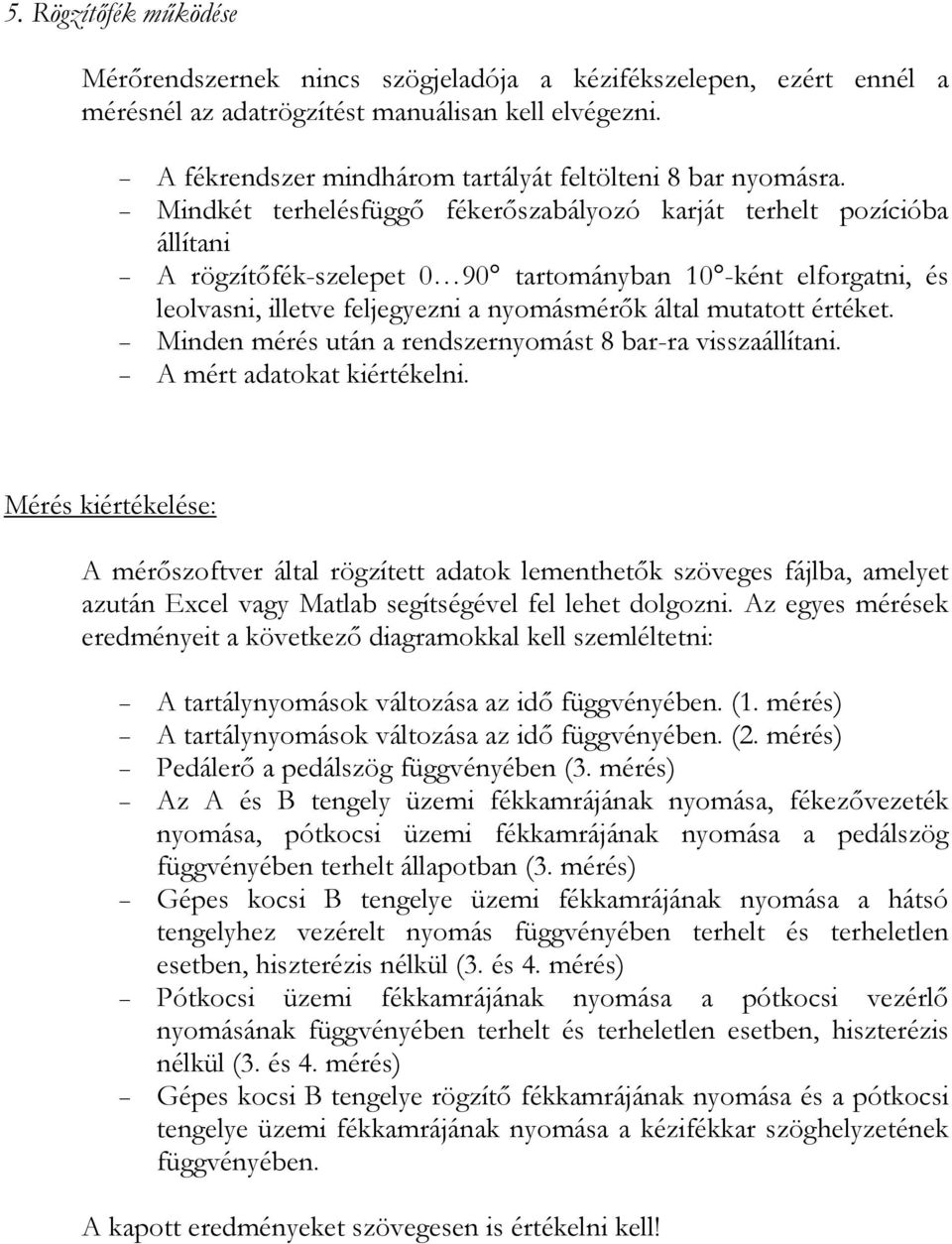 Mindkét terhelésfüggő fékerőszabályozó karját terhelt pozícióba állítani A rögzítőfék-szelepet 0 90 tartományban 0 -ként elforgatni, és leolvasni, illetve feljegyezni a nyomásmérők által mutatott