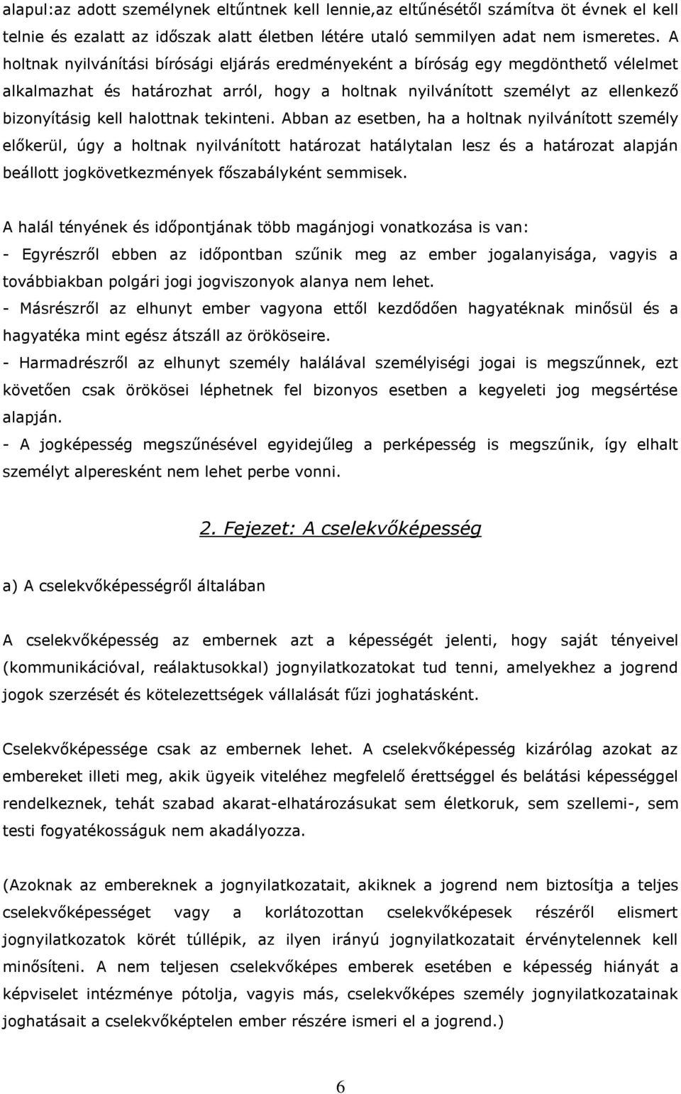 tekinteni. Abban az esetben, ha a holtnak nyilvánított személy előkerül, úgy a holtnak nyilvánított határozat hatálytalan lesz és a határozat alapján beállott jogkövetkezmények főszabályként semmisek.