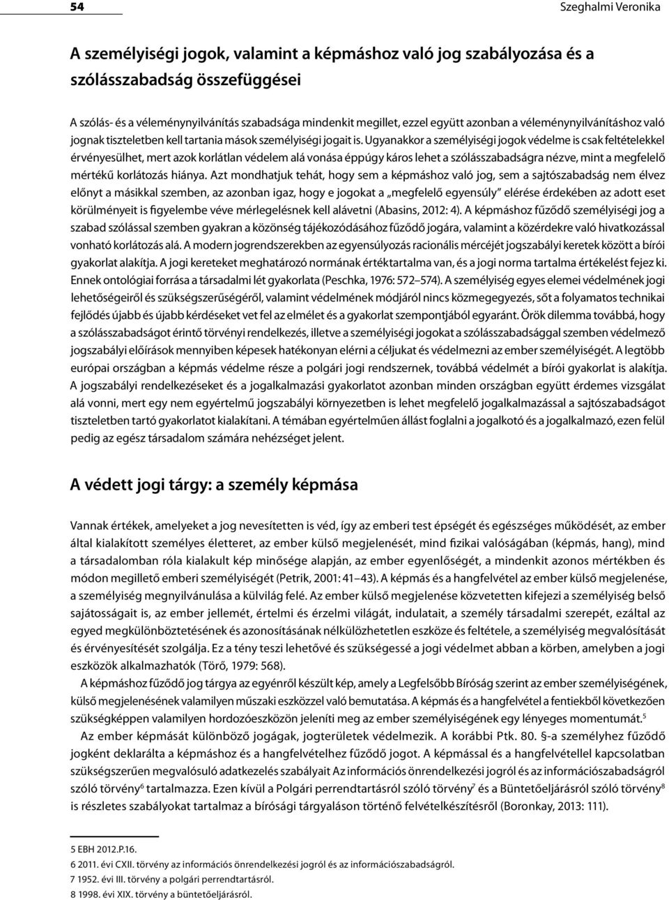 Ugyanakkor a személyiségi jogok védelme is csak feltételekkel érvényesülhet, mert azok korlátlan védelem alá vonása éppúgy káros lehet a szólásszabadságra nézve, mint a megfelelő mértékű korlátozás