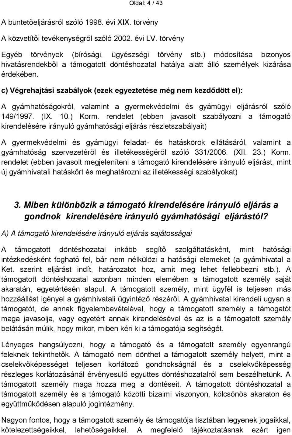 c) Végrehajtási szabályok (ezek egyeztetése még nem kezdődött el): A gyámhatóságokról, valamint a gyermekvédelmi és gyámügyi eljárásról szóló 149/1997. (IX. 10.) Korm.