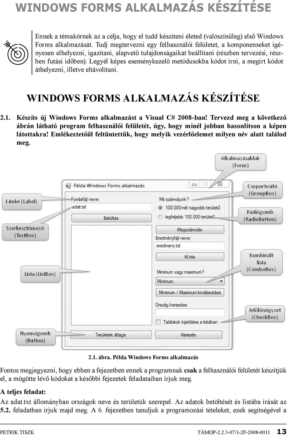 Legyél képes eseménykezelő metódusokba kódot írni, a megírt kódot áthelyezni, illetve eltávolítani. Windows Forms alkalmazás készítése 2.1. Készíts új Windows Forms alkalmazást a Visual C# 2008-ban!