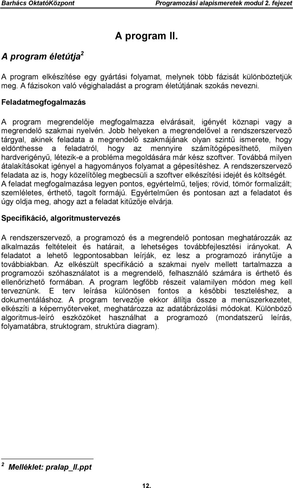 Jobb helyeken a megrendelővel a rendszerszervező tárgyal, akinek feladata a megrendelő szakmájának olyan szintű ismerete, hogy eldönthesse a feladatról, hogy az mennyire számítógépesíthető, milyen