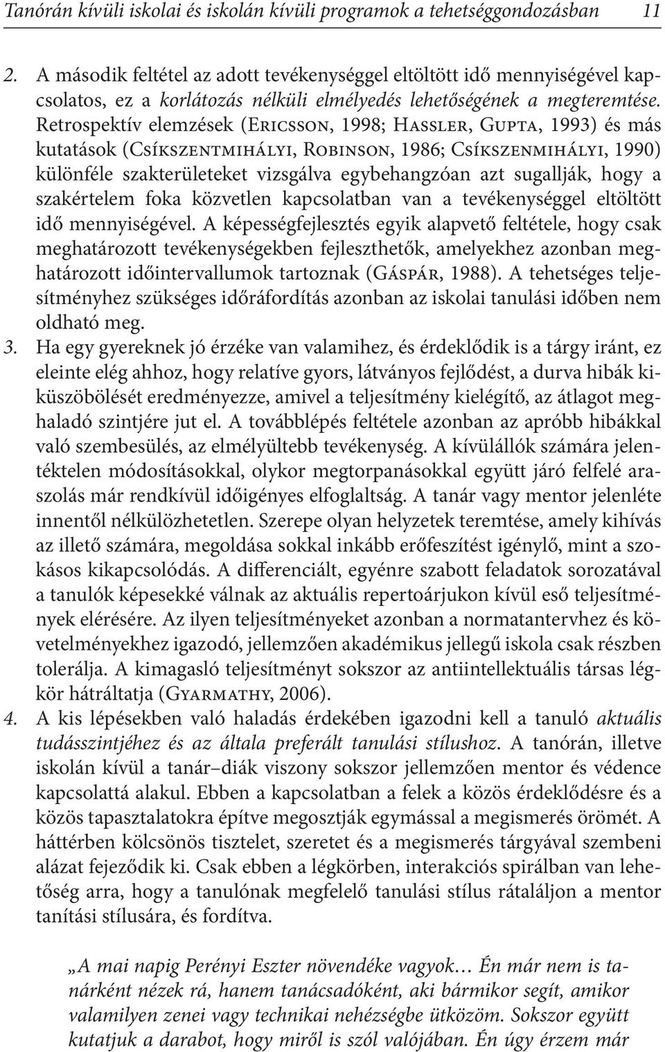 Retrospektív elemzések (Ericsson, 1998; Hassler, Gupta, 1993) és más kutatások (Csíkszentmihályi, Robinson, 1986; Csíkszenmihályi, 1990) különféle szakterületeket vizsgálva egybehangzóan azt