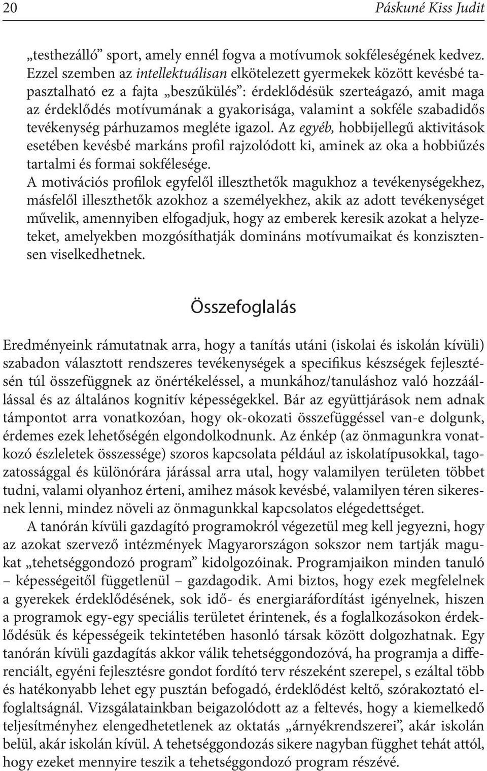 sokféle szabadidős tevékenység párhuzamos megléte igazol. Az egyéb, hobbijellegű aktivitások esetében kevésbé markáns profil rajzolódott ki, aminek az oka a hobbiűzés tartalmi és formai sokfélesége.