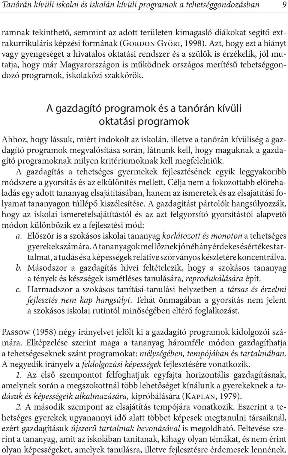 Azt, hogy ezt a hiányt vagy gyengeséget a hivatalos oktatási rendszer és a szülők is érzékelik, jól mutatja, hogy már Magyarországon is működnek országos merítésű tehetséggondozó programok,