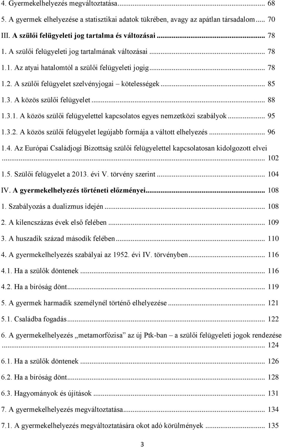 A közös szülői felügyelet... 88 1.3.1. A közös szülői felügyelettel kapcsolatos egyes nemzetközi szabályok... 95 1.3.2. A közös szülői felügyelet legújabb formája a váltott elhelyezés... 96 1.4.