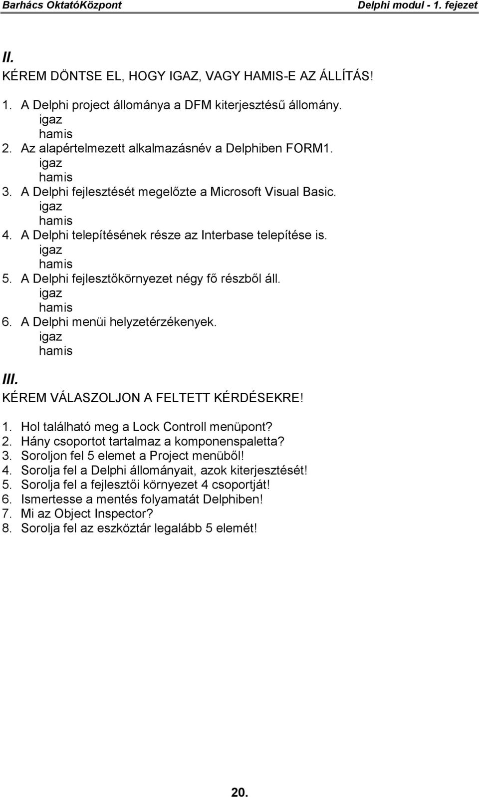 igaz hamis 5. A Delphi fejlesztőkörnyezet négy fő részből áll. igaz hamis 6. A Delphi menüi helyzetérzékenyek. igaz hamis III. KÉREM VÁLASZOLJON A FELTETT KÉRDÉSEKRE! 1.