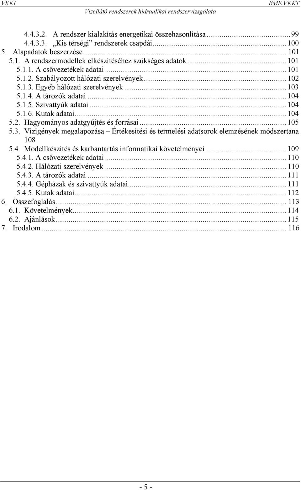 Kutak adatai...104 5.2. Hagyományos adatgyűjtés és forrásai...105 5.3. Vízigények megalapozása Értékesítési és termelési adatsorok elemzésének módszertana 108 5.4. Modellkészítés és karbantartás informatikai követelményei.