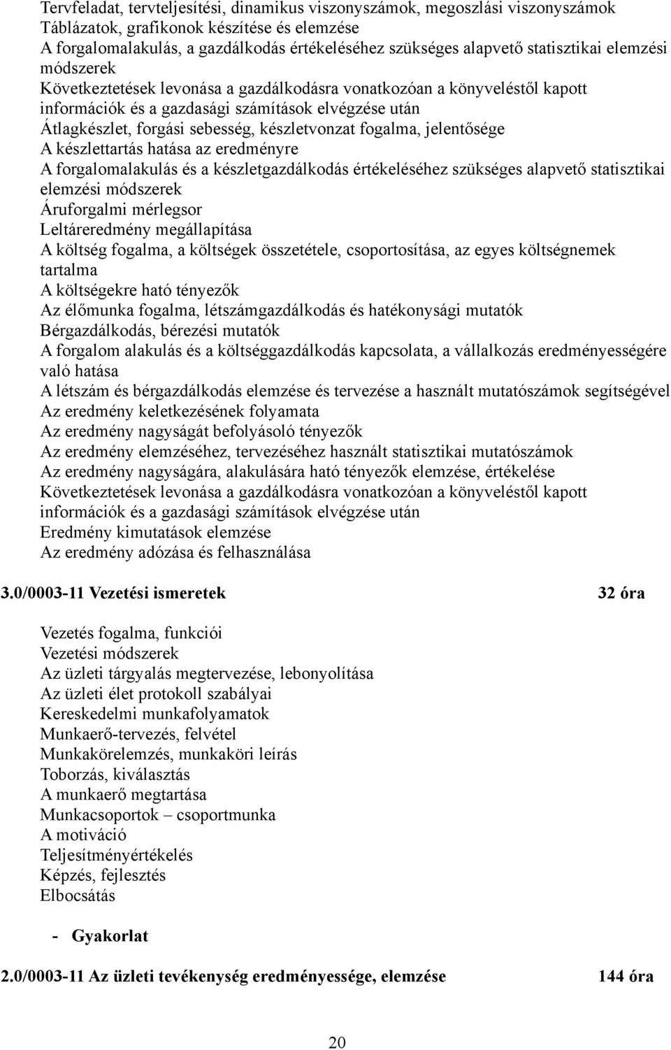 készletvonzat fogalma, jelentősége A készlettartás hatása az eredményre A forgalomalakulás és a készletgazdálkodás értékeléséhez szükséges alapvető statisztikai elemzési módszerek Áruforgalmi