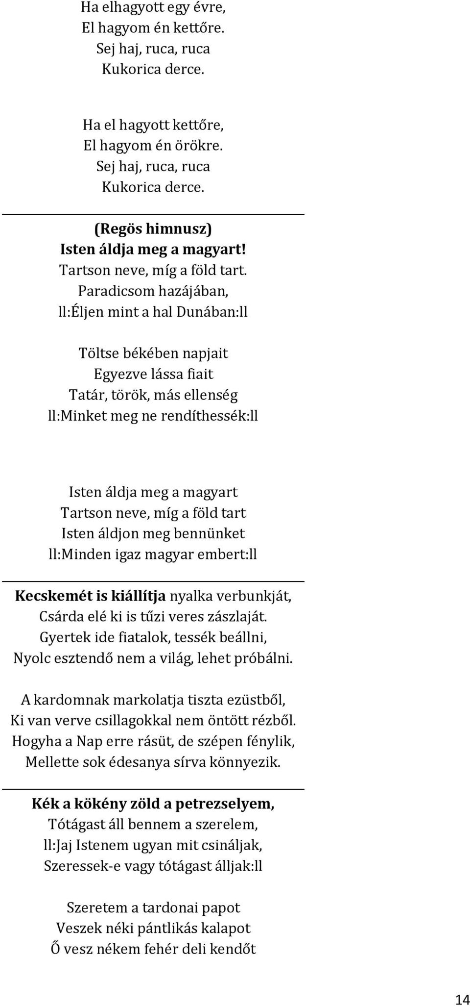 Paradicsom hazájában, ll:éljen mint a hal Dunában:ll Töltse békében napjait Egyezve lássa fiait Tatár, török, más ellenség ll:minket meg ne rendíthessék:ll Isten áldja meg a magyart Tartson neve, míg