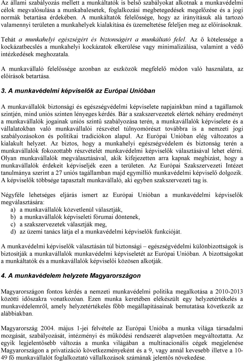 Tehát a munkahelyi egészségért és biztonságért a munkáltató felel. Az ő kötelessége a kockázatbecslés a munkahelyi kockázatok elkerülése vagy minimalizálása, valamint a védő intézkedések meghozatala.