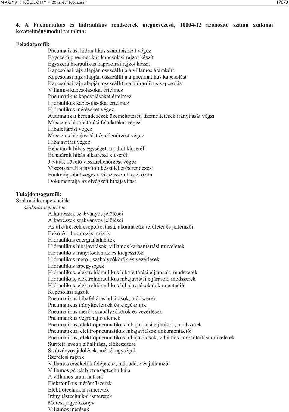 készít Egyszer hidraulikus kapcsolási rajzot készít Kapcsolási rajz alapján összeállítja a villamos áramkört Kapcsolási rajz alapján összeállítja a pneumatikus kapcsolást Kapcsolási rajz alapján