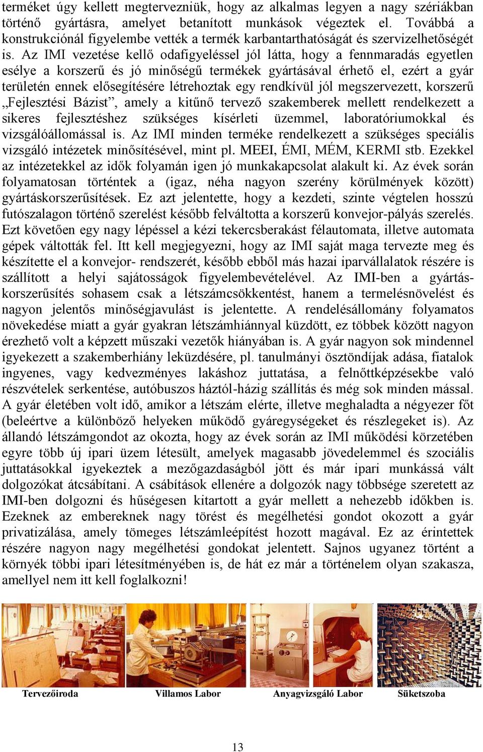 Az IMI vezetése kellő odafigyeléssel jól látta, hogy a fennmaradás egyetlen esélye a korszerű és jó minőségű termékek gyártásával érhető el, ezért a gyár területén ennek elősegítésére létrehoztak egy