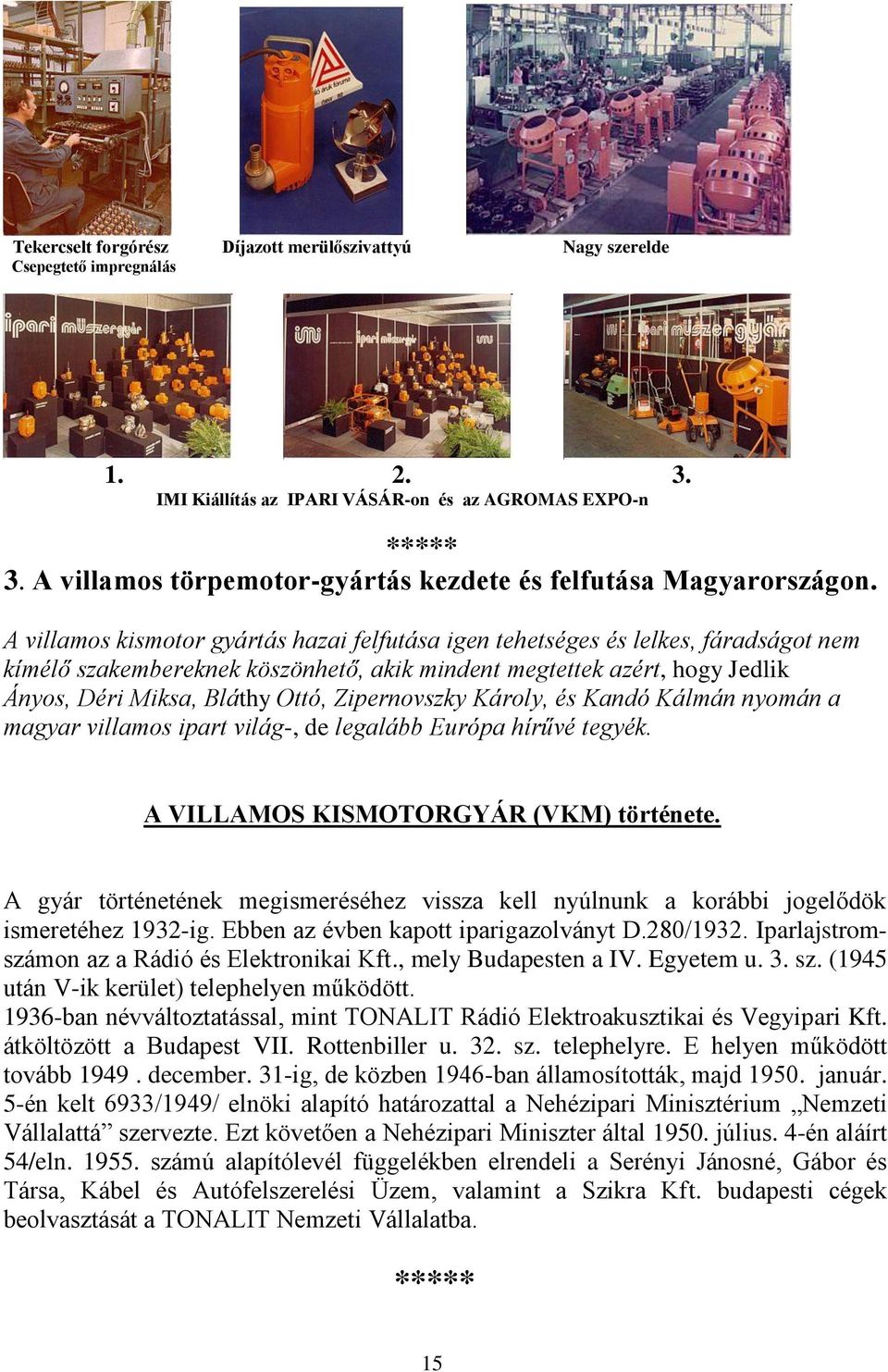 A villamos kismotor gyártás hazai felfutása igen tehetséges és lelkes, fáradságot nem kímélő szakembereknek köszönhető, akik mindent megtettek azért, hogy Jedlik Ányos, Déri Miksa, Bláthy Ottó,