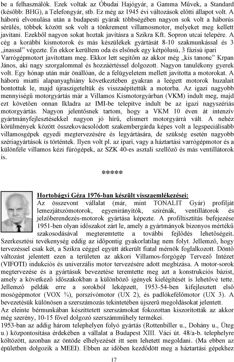 Ezekből nagyon sokat hoztak javításra a Szikra Kft. Sopron utcai telepére. A cég a korábbi kismotorok és más készülékek gyártását 8-10 szakmunkással és 3 inassal végezte.