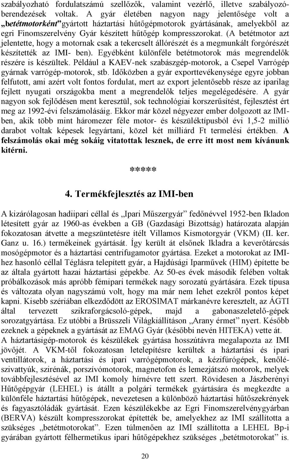 (A betétmotor azt jelentette, hogy a motornak csak a tekercselt állórészét és a megmunkált forgórészét készítették az IMI- ben). Egyébként különféle betétmotorok más megrendelők részére is készültek.