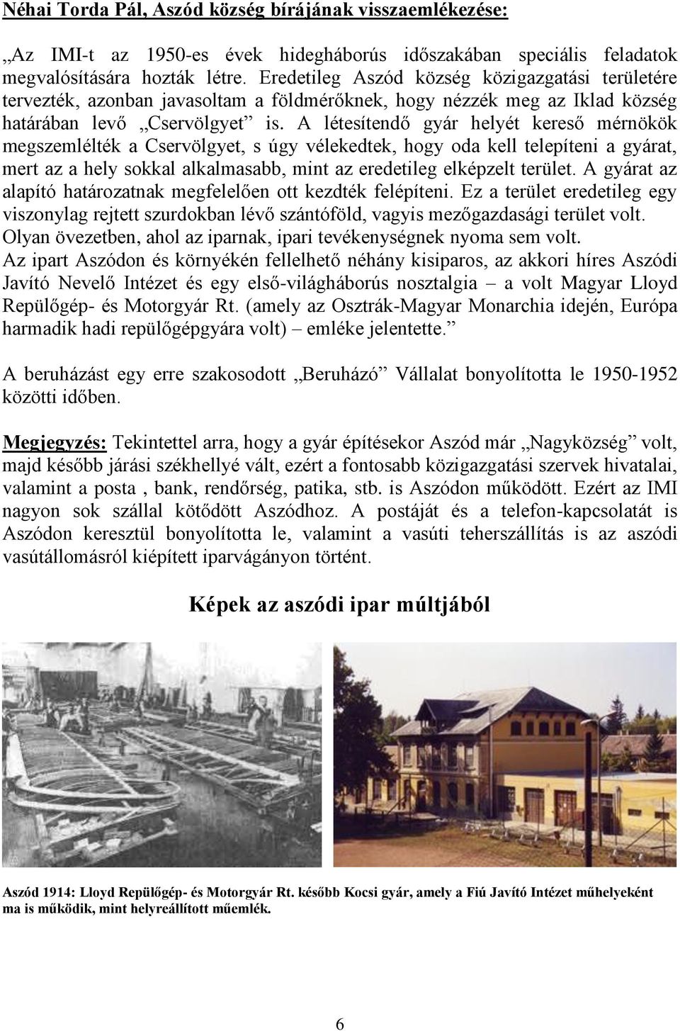 A létesítendő gyár helyét kereső mérnökök megszemlélték a Cservölgyet, s úgy vélekedtek, hogy oda kell telepíteni a gyárat, mert az a hely sokkal alkalmasabb, mint az eredetileg elképzelt terület.