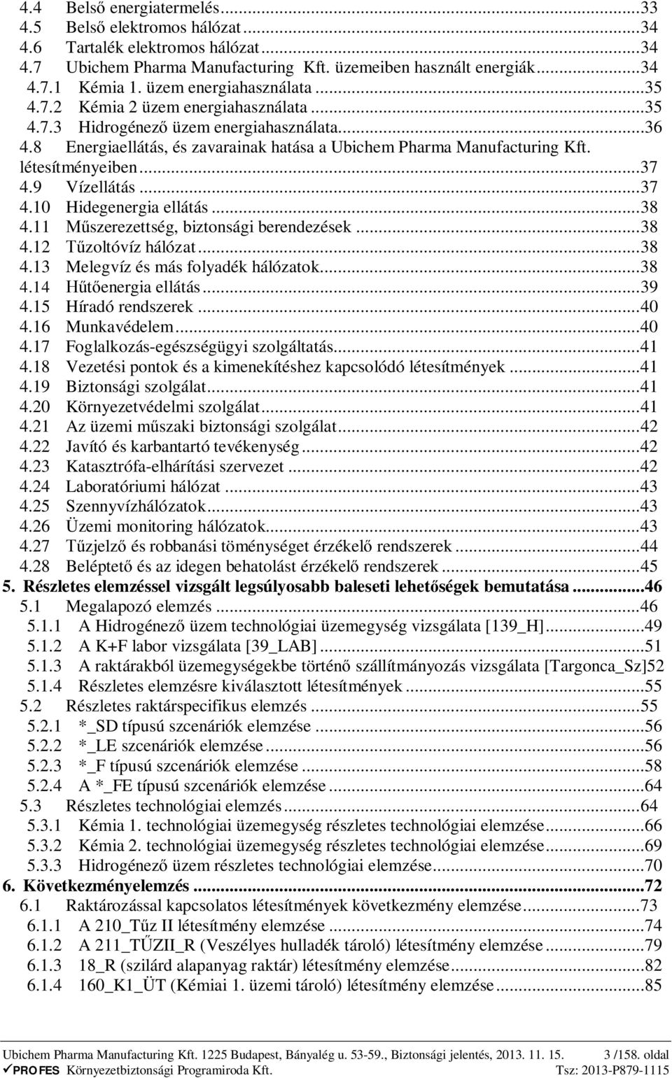 létesítményeiben... 37 4.9 Vízellátás... 37 4.10 Hidegenergia ellátás... 38 4.11 szerezettség, biztonsági berendezések... 38 4.12 zoltóvíz hálózat... 38 4.13 Melegvíz és más folyadék hálózatok... 38 4.14 energia ellátás.