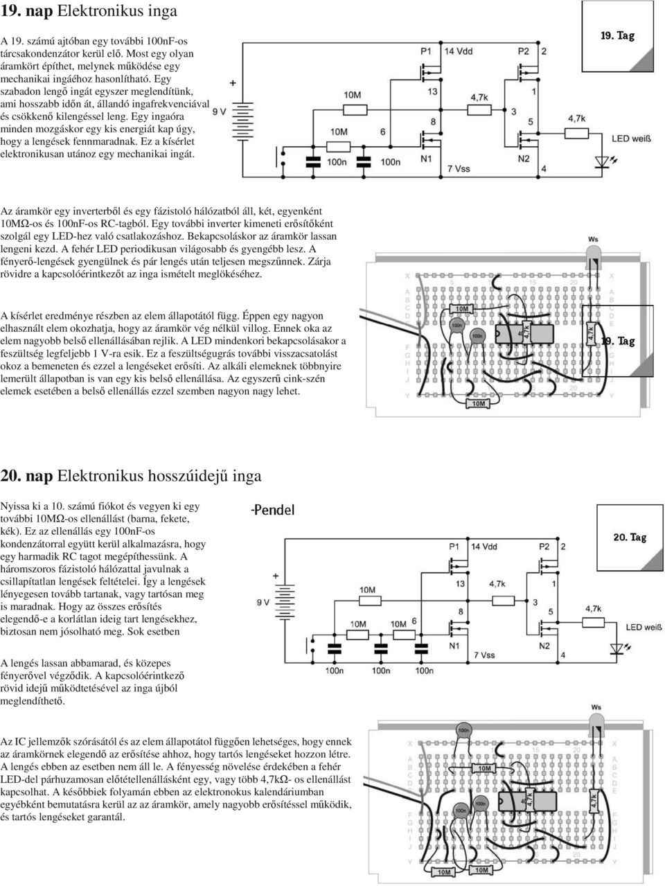 Egy ingaóra minden mozgáskor egy kis energiát kap úgy, hogy a lengések fennmaradnak. Ez a kísérlet elektronikusan utánoz egy mechanikai ingát.