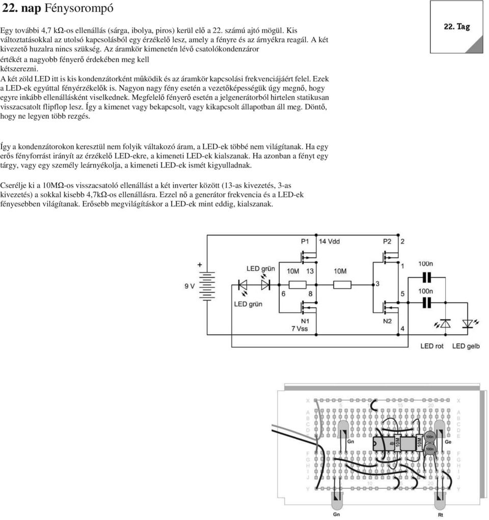 Az áramkör kimenetén lévő csatolókondenzáror értékét a nagyobb fényerő érdekében meg kell kétszerezni. A két zöld LED itt is kis kondenzátorként működik és az áramkör kapcsolási frekvenciájáért felel.