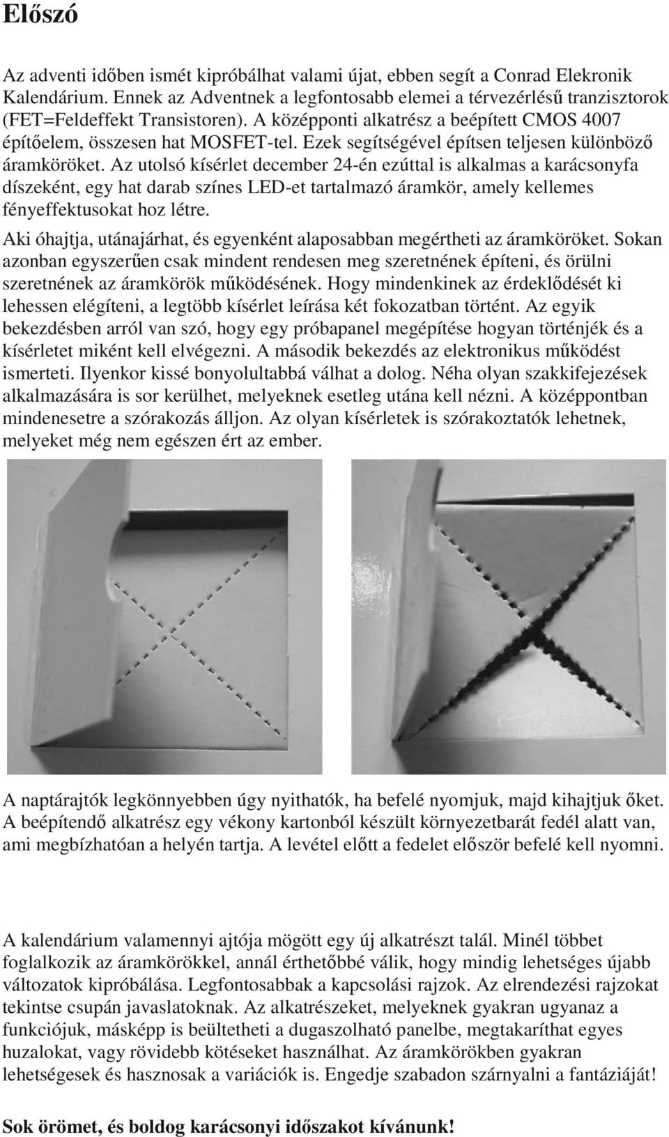 Az utolsó kísérlet december 24-én ezúttal is alkalmas a karácsonyfa díszeként, egy hat darab színes LED-et tartalmazó áramkör, amely kellemes fényeffektusokat hoz létre.