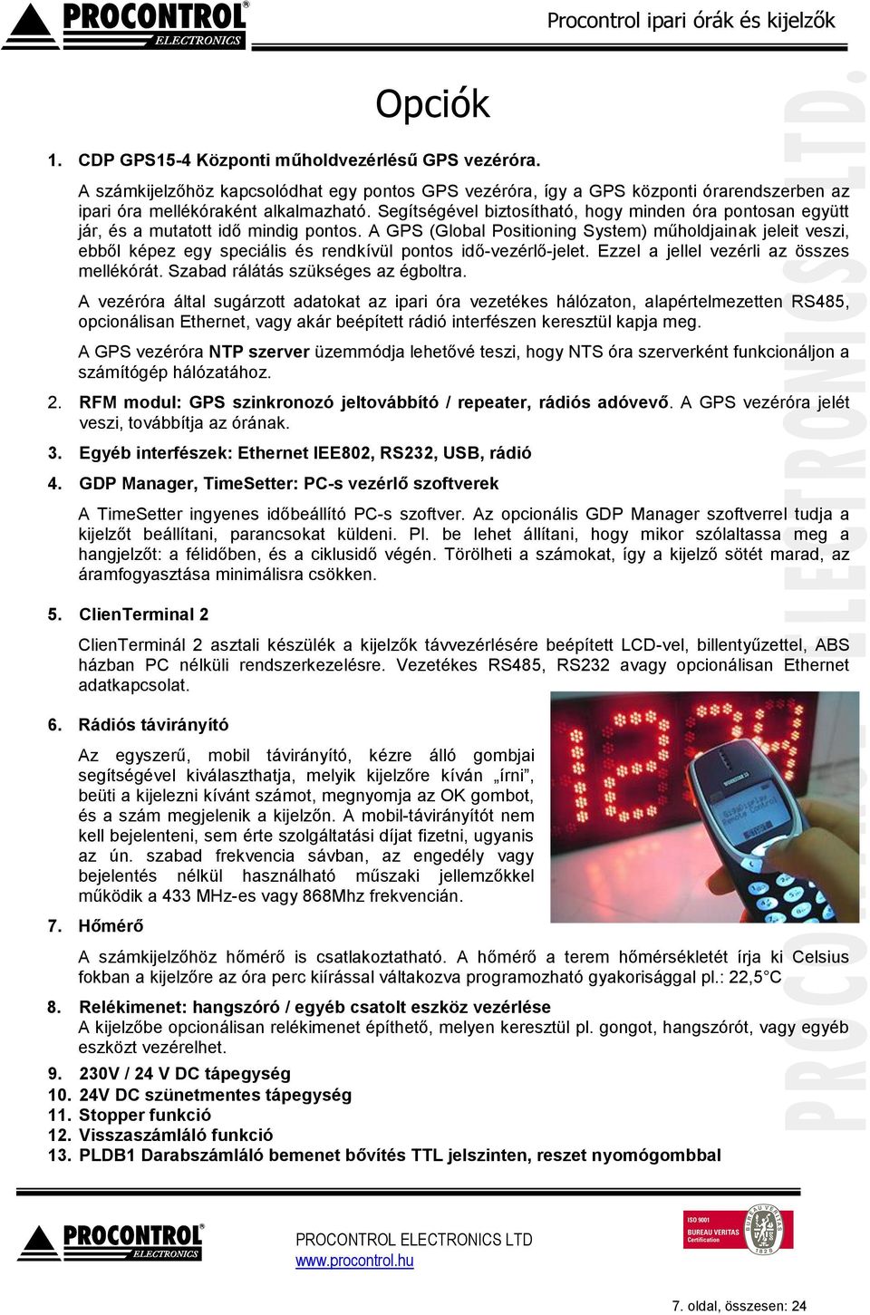 A GPS (Global Positioning System) műholdjainak jeleit veszi, ebből képez egy speciális és rendkívül pontos idő-vezérlő-jelet. Ezzel a jellel vezérli az összes mellékórát.