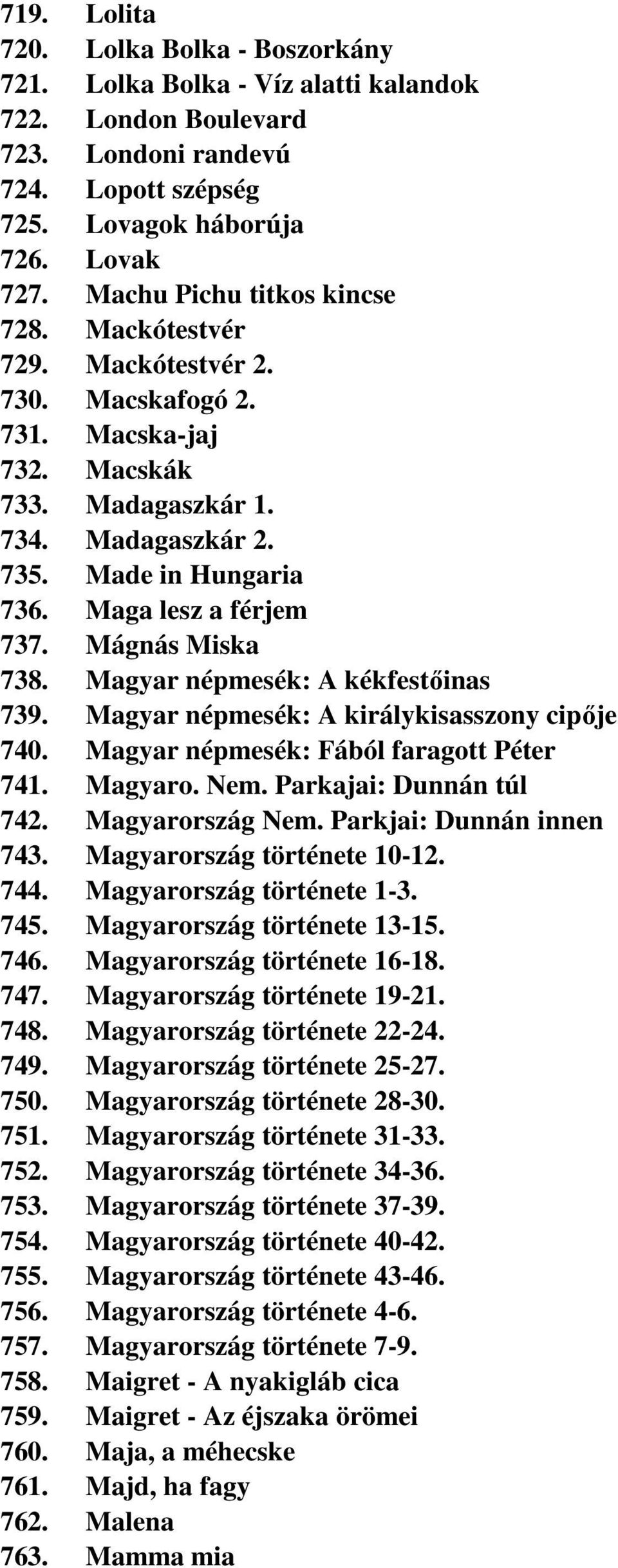 Maga lesz a férjem 737. Mágnás Miska 738. Magyar népmesék: A kékfestőinas 739. Magyar népmesék: A királykisasszony cipője 740. Magyar népmesék: Fából faragott Péter 741. Magyaro. Nem.