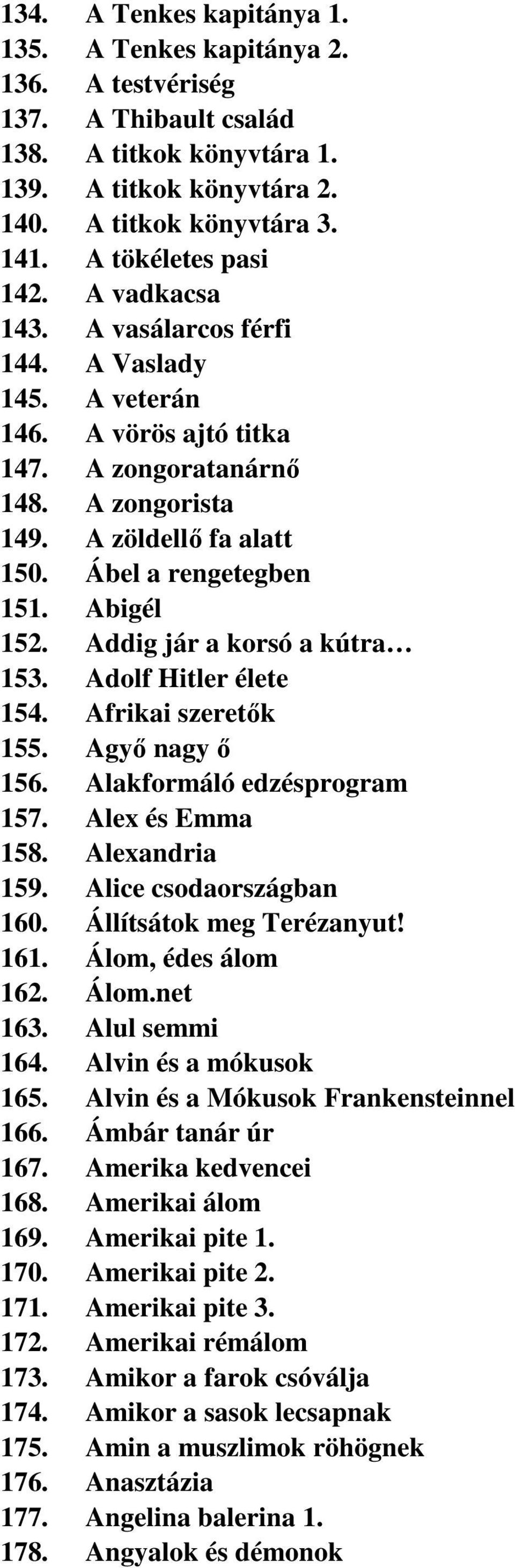 Ábel a rengetegben 151. Abigél 152. Addig jár a korsó a kútra 153. Adolf Hitler élete 154. Afrikai szeretők 155. Agyő nagy ő 156. Alakformáló edzésprogram 157. Alex és Emma 158. Alexandria 159.