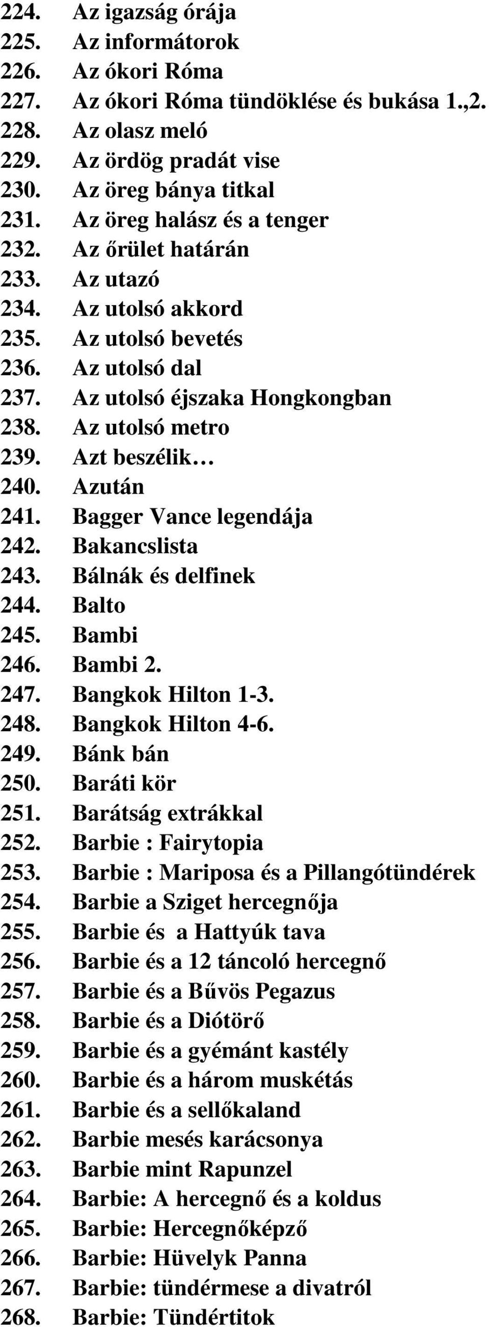 Azt beszélik 240. Azután 241. Bagger Vance legendája 242. Bakancslista 243. Bálnák és delfinek 244. Balto 245. Bambi 246. Bambi 2. 247. Bangkok Hilton 1-3. 248. Bangkok Hilton 4-6. 249. Bánk bán 250.