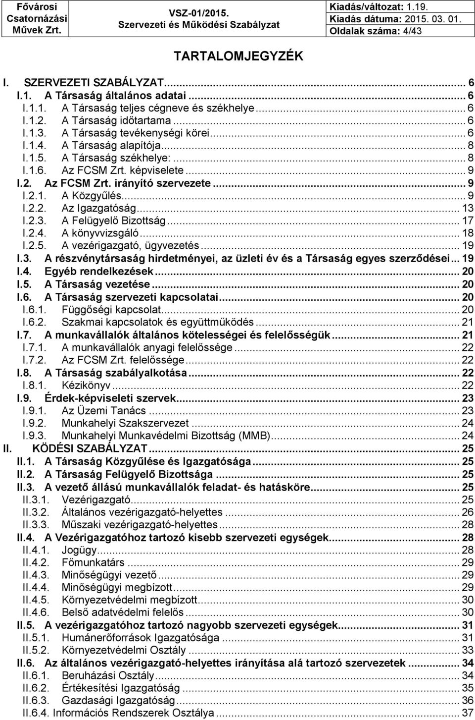 .. 9 I.2.2. Az Igazgatóság... 13 I.2.3. A Felügyelő Bizottság... 17 I.2.4. A könyvvizsgáló... 18 I.2.5. A vezérigazgató, ügyvezetés... 19 I.3. A részvénytársaság hirdetményei, az üzleti év és a Társaság egyes szerződései.