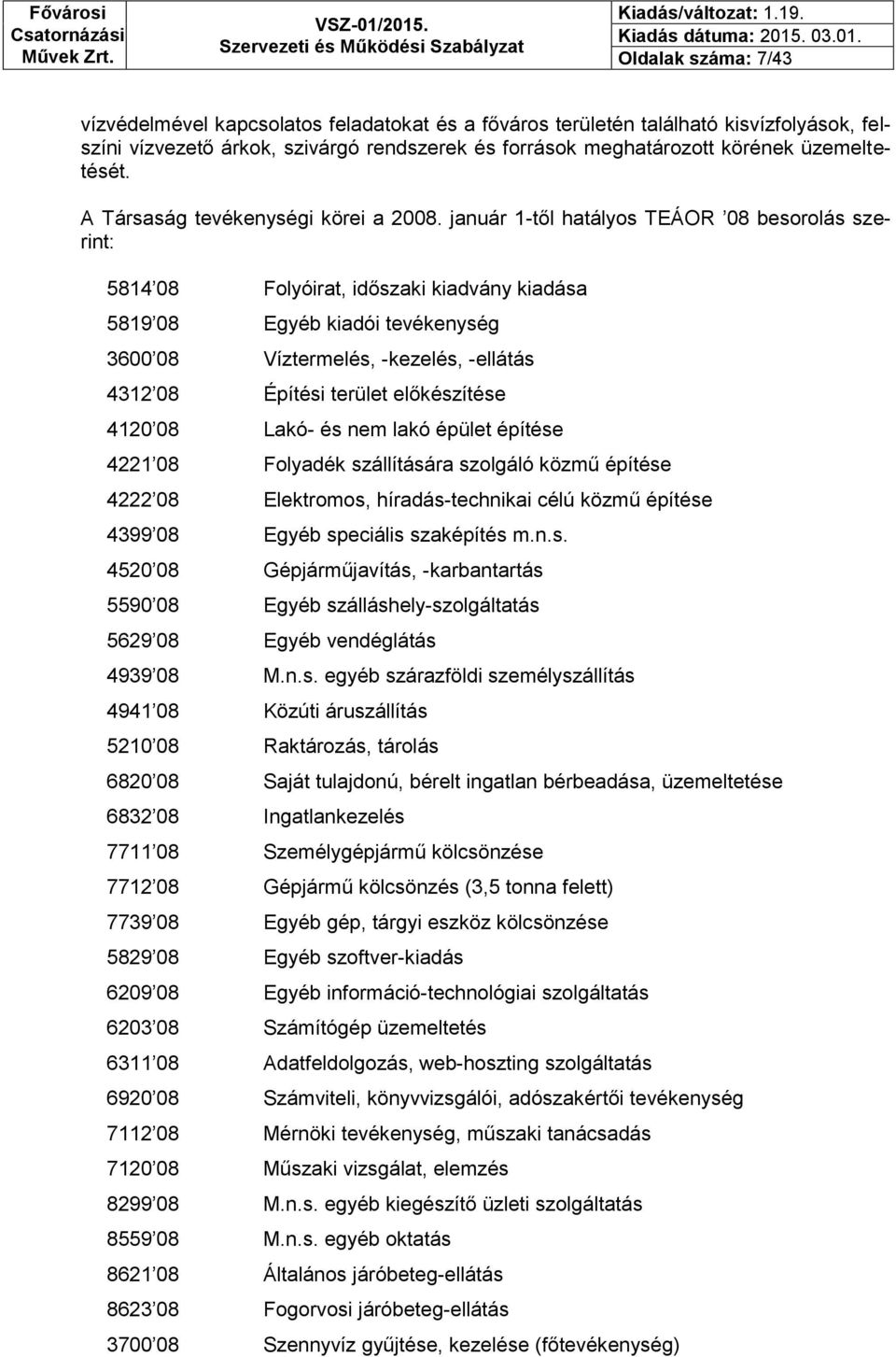 január 1-től hatályos TEÁOR 08 besorolás szerint: 5814 08 Folyóirat, időszaki kiadvány kiadása 5819 08 Egyéb kiadói tevékenység 3600 08 Víztermelés, -kezelés, -ellátás 4312 08 Építési terület