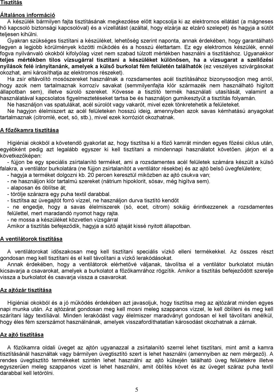 Gyakran szükséges tisztítani a készüléket, lehetőség szerint naponta, annak érdekében, hogy garantálható legyen a legjobb körülmények közötti működés és a hosszú élettartam.