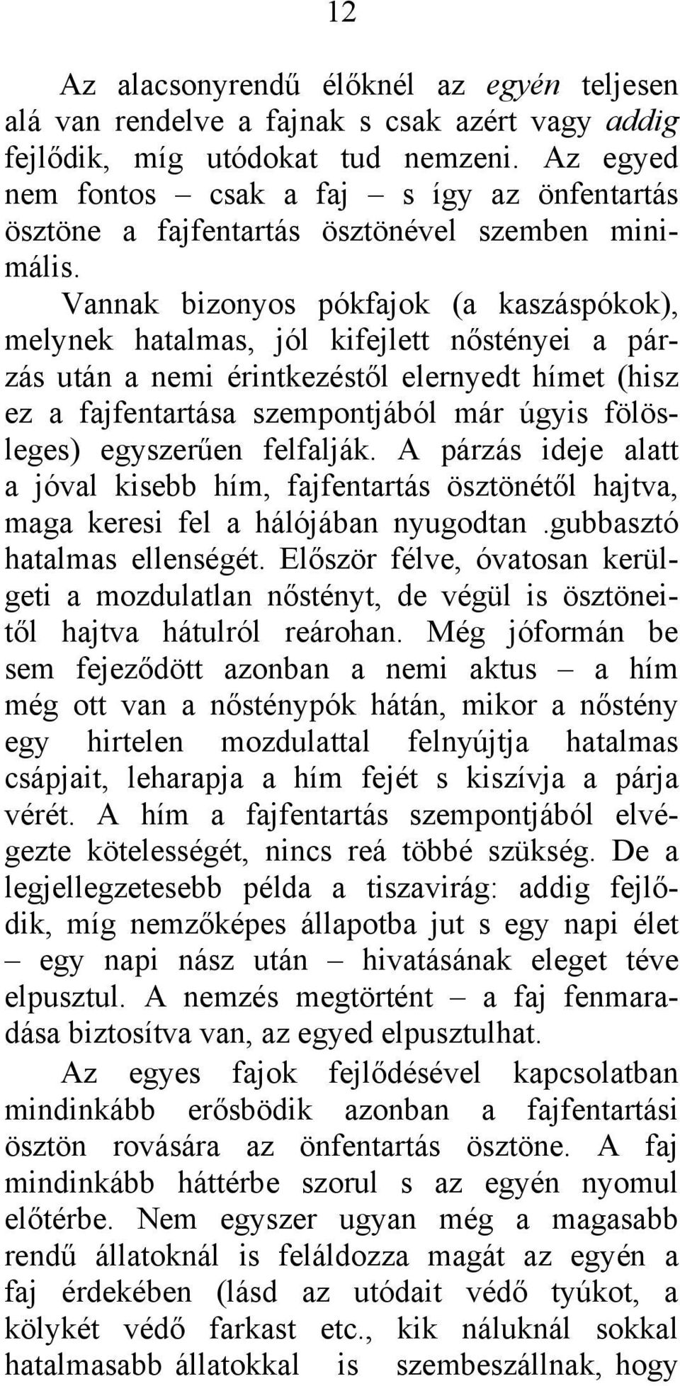 Vannak bizonyos pókfajok (a kaszáspókok), melynek hatalmas, jól kifejlett nőstényei a párzás után a nemi érintkezéstől elernyedt hímet (hisz ez a fajfentartása szempontjából már úgyis fölösleges)