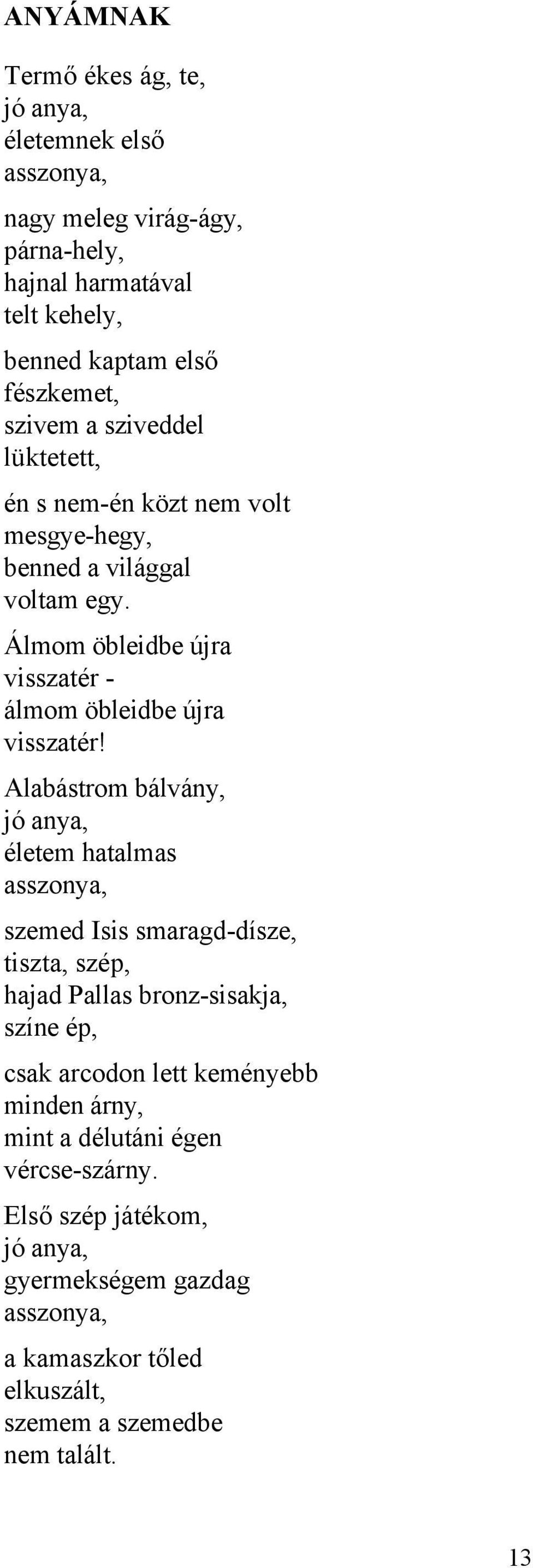 Alabástrom bálvány, jó anya, életem hatalmas asszonya, szemed Isis smaragd-dísze, tiszta, szép, hajad Pallas bronz-sisakja, színe ép, csak arcodon lett keményebb