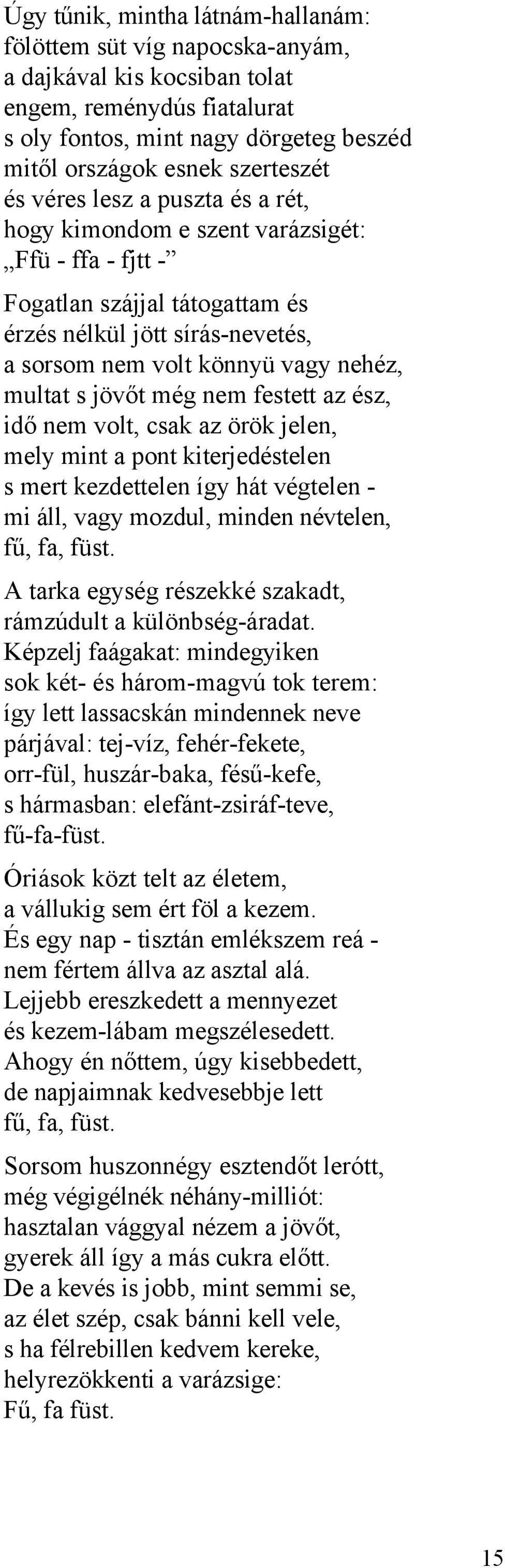 jövőt még nem festett az ész, idő nem volt, csak az örök jelen, mely mint a pont kiterjedéstelen s mert kezdettelen így hát végtelen - mi áll, vagy mozdul, minden névtelen, fű, fa, füst.