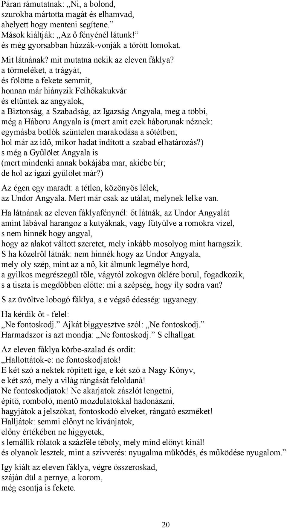 a törmeléket, a trágyát, és fölötte a fekete semmit, honnan már hiányzik Felhőkakukvár és eltűntek az angyalok, a Biztonság, a Szabadság, az Igazság Angyala, meg a többi, még a Háboru Angyala is